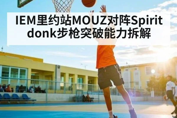 IEM里约站MOUZ对阵Spirit donk步枪突破能力拆解